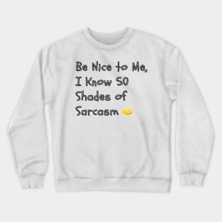 Be Nice to Me, I Know 50 Shades of Sarcasm - A humorous take on the "50 Shades of Grey" phenomenon, implying you have a wide range of sarcastic responses. Crewneck Sweatshirt